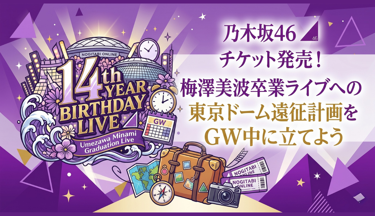 乃木坂46 14th YEAR BIRTHDAY LIVE チケット発売！梅澤美波卒業ライブへの東京ドーム遠征計画をGW中に立てよう